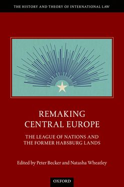 Remaking Central Europe The League of Nations and the Former Habsburg Lands