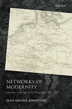 Networks of Modernity Germany in the Age of the Telegraph, 1830-1880