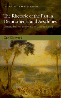Rhetoric of the Past in Demosthenes and Aeschines, The