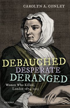 Debauched Desperate Deranged Women Who Killed London 1674-1913
