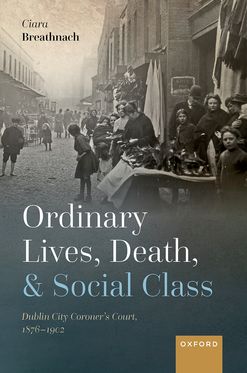 Ordinary Lives, Death, and Social Class Dublin City Coroner's Court, 1876-190