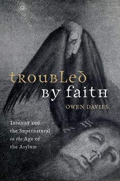Troubled by Faith Insanity and the Supernatural in the Age of the Asylum