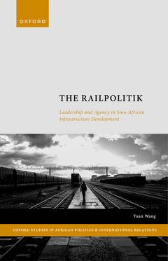 The Railpolitik Leadership and Agency in Sino-African Infrastructure Development