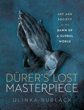 Durer's Lost Masterpiece Art and Society at the Dawn of a Global Age