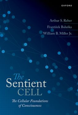 The Sentient Cell The Cellular Foundations of Consciousness