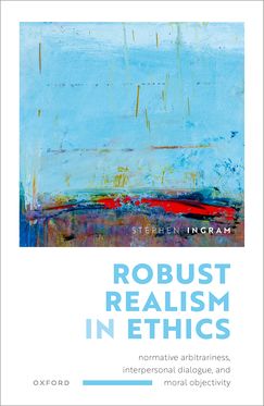 Robust Realism in Ethics Normative Arbitrariness, Interpersonal Dialogue, & Mo
