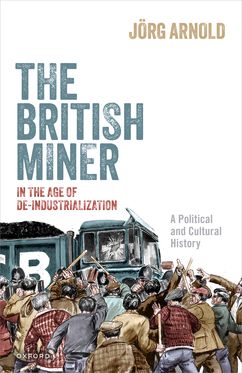 The British Miner in the Age of De-Industrialization Political and Cultural Hist