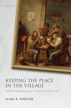 Keeping the Peace in the Village Conflict and Peacemaking in Germany, 1650-175
