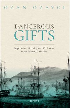 Dangerous Gifts Imperialism, Security, and Civil Wars in the Levant, 1798-186