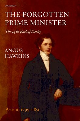 Forgotten Prime Minister: The 14th Earl of Derby: Volume 1, The