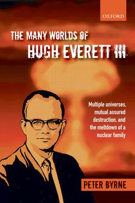 The Many Worlds of Hugh Everett III: Multiple Universes, Mutual Assured