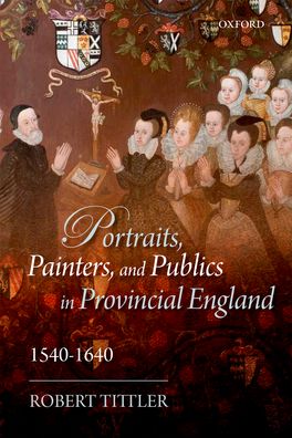 Portraits, Painters, and Publics in Provincial England, 1540-1640