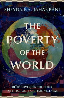 The Poverty of the World Rediscovering the Poor at Home and Abroad, 1941-1968