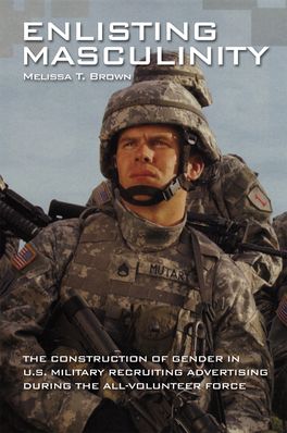 Enlisting Masculinity: The Construction of Gender in US Military Recruiting