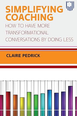 Simplifying Coaching: How to Have More Transformational Conversations by Doing Less