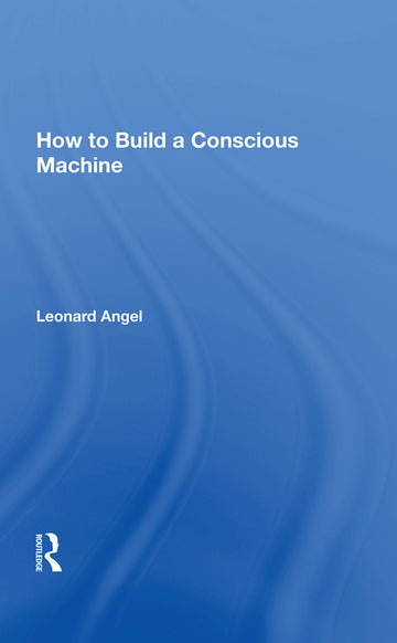 How To Build A Conscious Machine