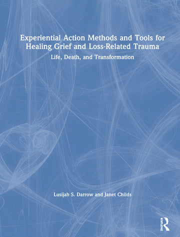 Experiential Action Methods and Tools for Healing Grief and Loss-Related Trauma