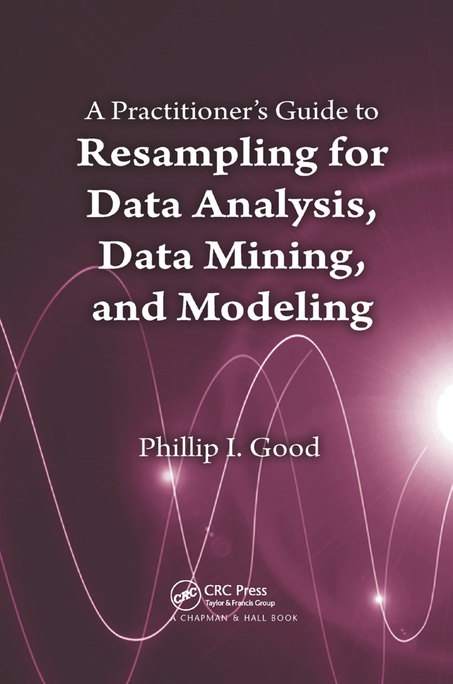 Practitioner’s  Guide to Resampling for Data Analysis, Data Mining, and Modeling