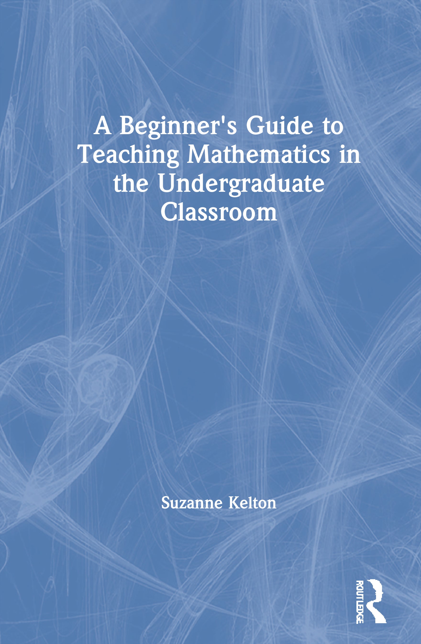 Beginner's Guide to Teaching Mathematics in the Undergraduate Classroom