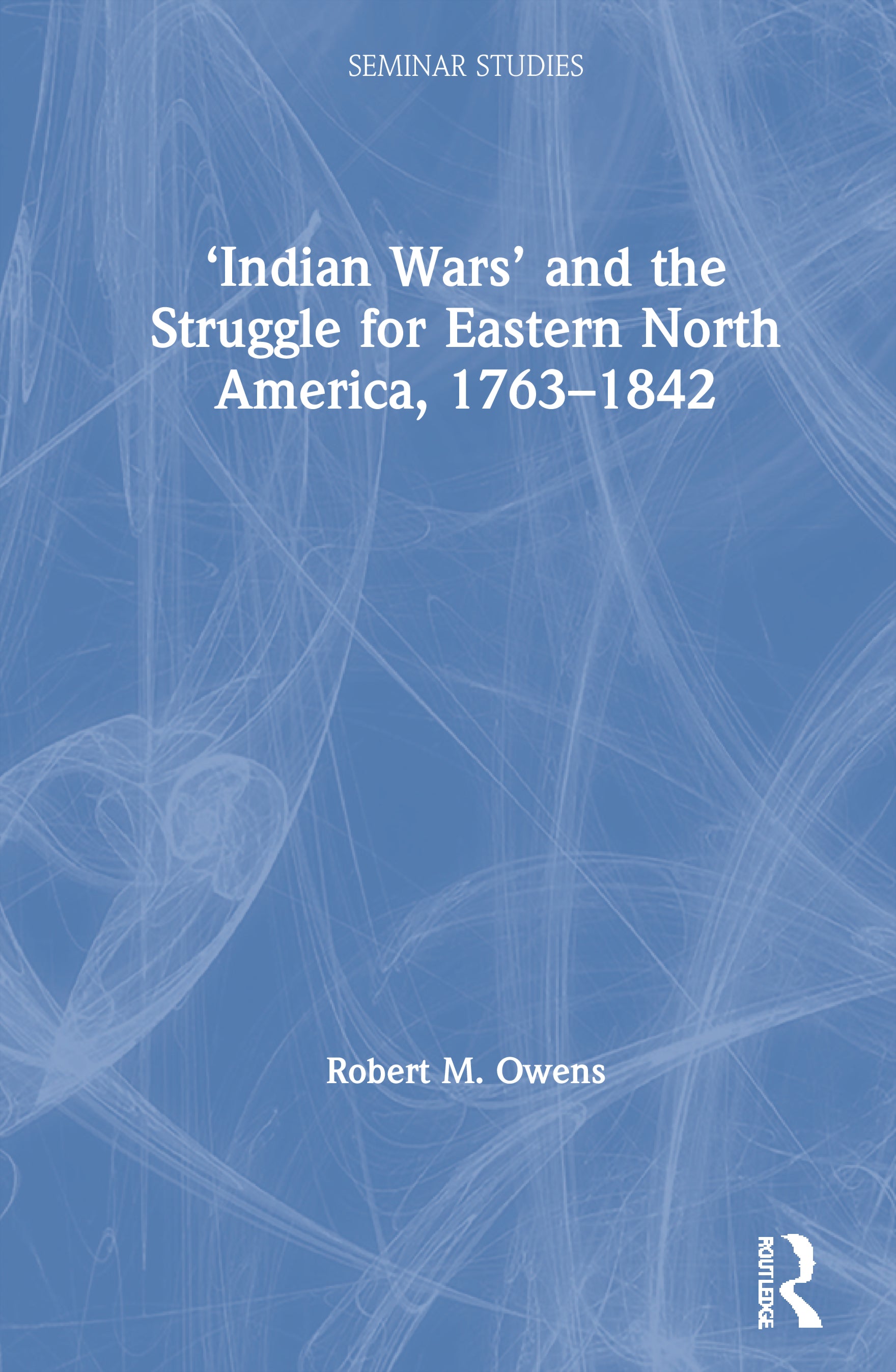 ‘Indian Wars’ and the Struggle for Eastern North America, 1763–1842