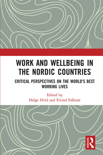 Work and Wellbeing in the Nordic Countries Critical Perspectives on the World's Best Working Lives