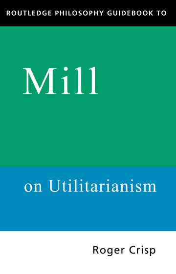 Routledge Philosophy GuideBook to Mill on Utilitarianism