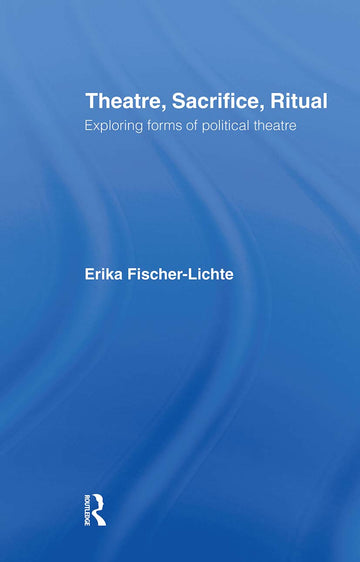 Theatre, Sacrifice, Ritual: Exploring Forms of Political Theatre