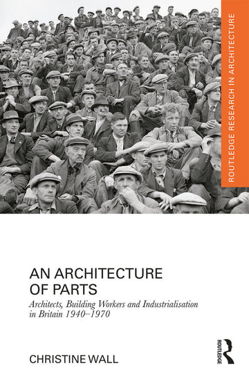 Architecture of Parts: Architects, Building Workers and Industrialisation in Britain 1940 - 1970