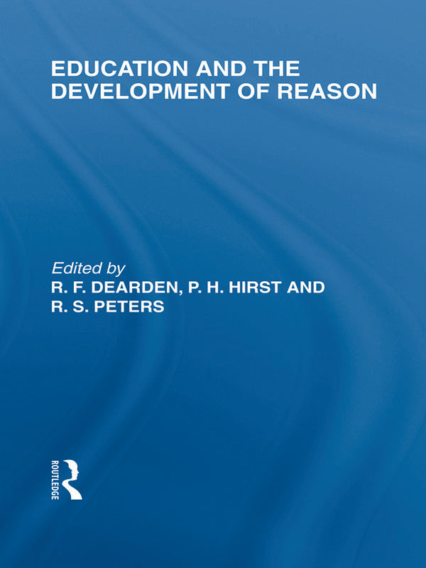 Education and the Development of Reason (International Library of the Philosophy of Education Volume 8)