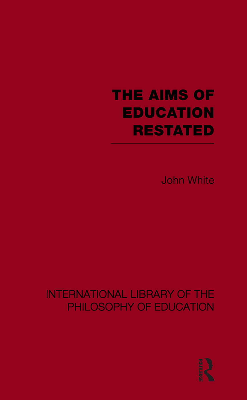 Aims of Education Restated (International Library of the Philosophy of Education Volume 22)