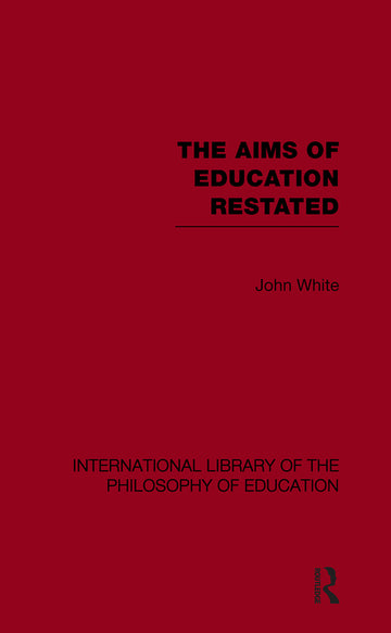 Aims of Education Restated (International Library of the Philosophy of Education Volume 22)