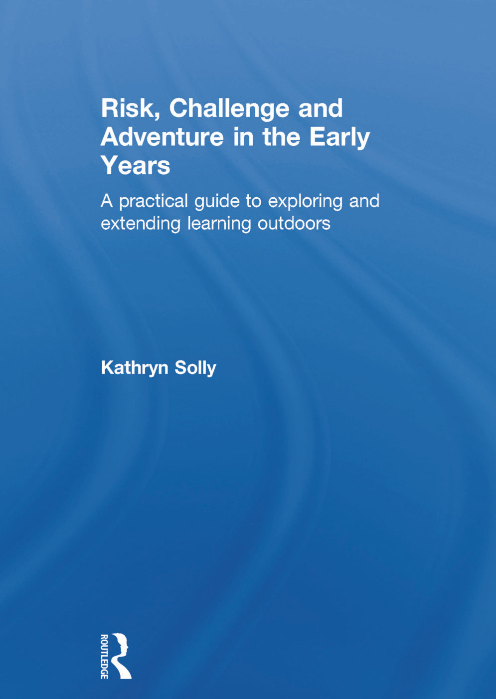 Risk, Challenge and Adventure in the Early Years