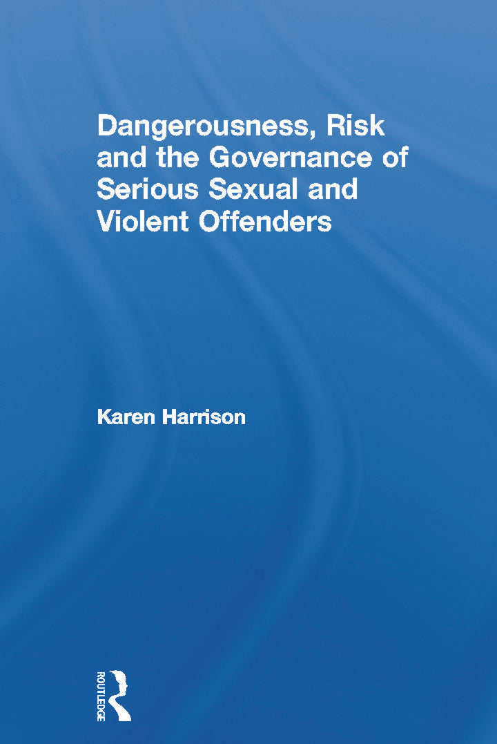 Dangerousness, Risk and the Governance of Serious Sexual and Violent Offenders