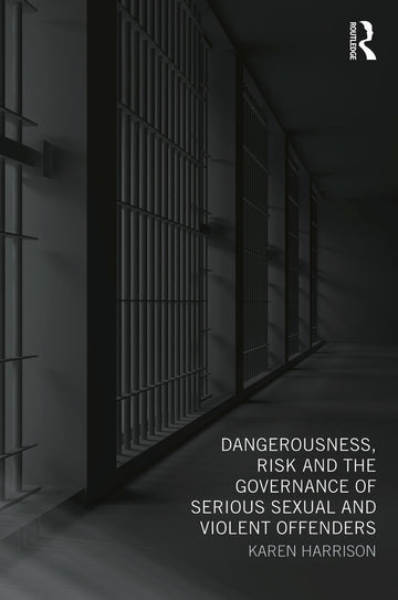 Dangerousness, Risk and the Governance of Serious Sexual and Violent Offenders