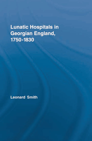 Lunatic Hospitals in Georgian England, 1750–1830