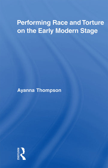 Performing Race and Torture on the Early Modern Stage