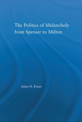 Politics of Melancholy from Spenser to Milton