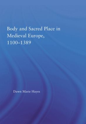 Body and Sacred Place in Medieval Europe, 1100-1389