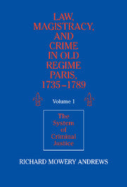 Law, Magistracy, and Crime in Old Regime Paris, 1735–1789: Volume 1, The System of Criminal Justice