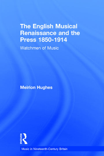 English Musical Renaissance and the Press 1850-1914: Watchmen of Music