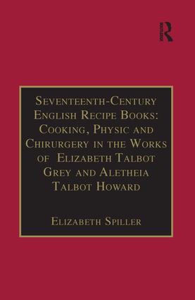 Seventeenth-Century English Recipe Books: Cooking, Physic and Chirurgery in the Works of  Elizabeth Talbot Grey and Aletheia Talbot Howard