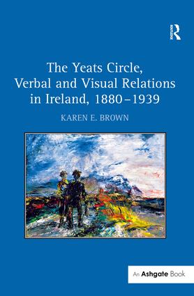 Yeats Circle, Verbal and Visual Relations in Ireland, 1880–1939