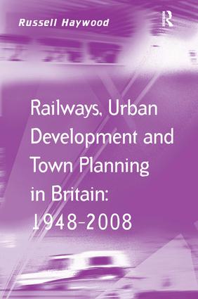 Railways, Urban Development and Town Planning in Britain: 1948–2008