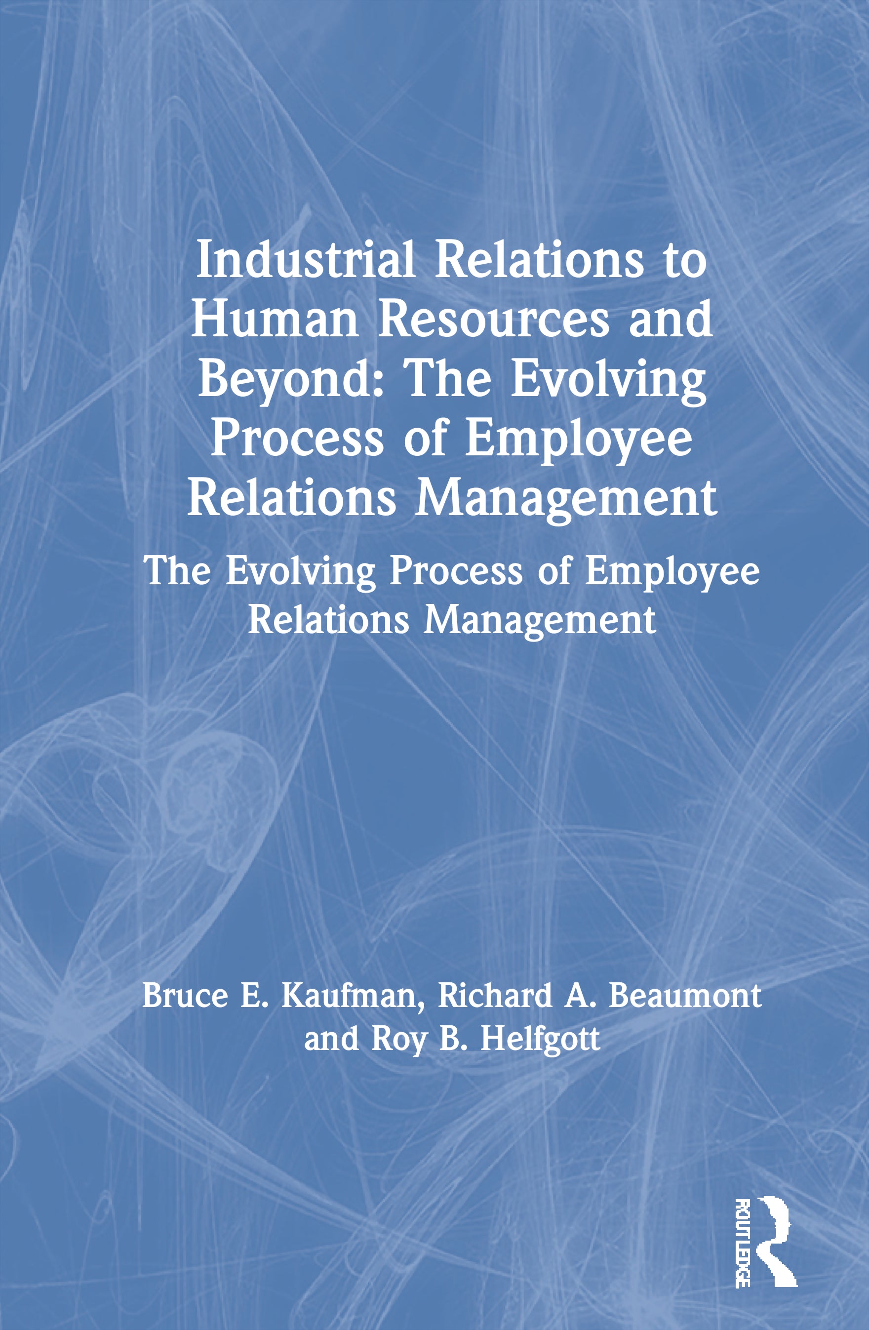 Industrial Relations to Human Resources and Beyond: The Evolving Process of Employee Relations Management