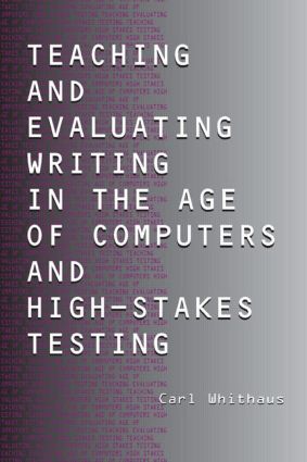 Teaching and Evaluating Writing in the Age of Computers and High-Stakes Testing