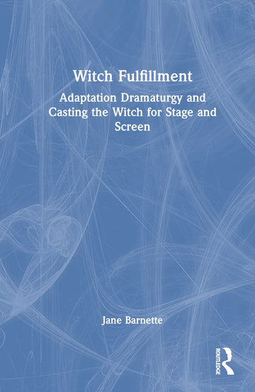 Witch Fulfillment: Adaptation Dramaturgy and Casting the Witch for Stage and Screen