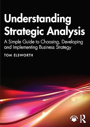Understanding Strategic Analysis: A Simple Guide to Choosing, Developing and Implementing Business Strategy