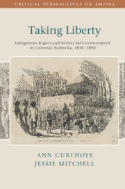 Taking Liberty : Indigenous Rights and Settler Self-Government in Colonial Australia, 1830â€“1890