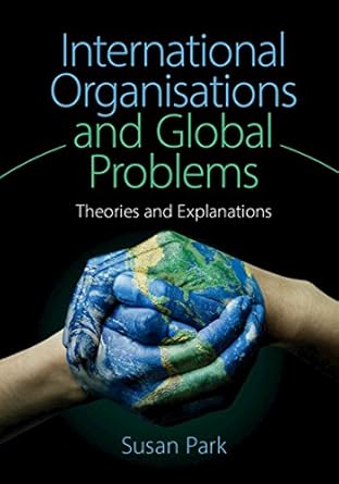 International Organisations and Global Problems : Theories and Explanations