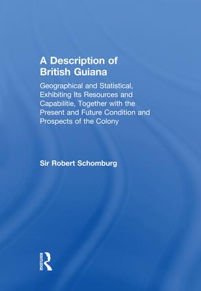 Description of British Guiana, Geographical and Statistical, Exhibiting Its Resources and Capabilities, Together with the Present and Future Condition and Prospects of the Colony